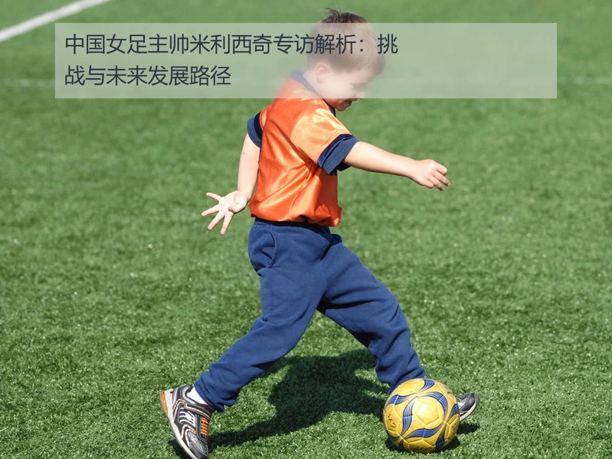 中国女足主帅米利西奇专访解析:挑战与未来发展路径