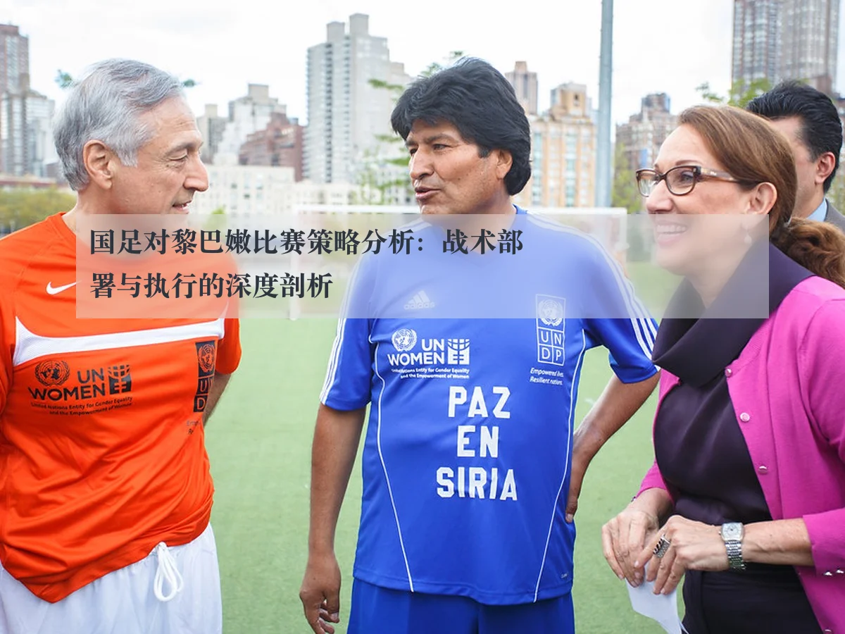 国足对黎巴嫩比赛策略分析:战术部署与执行的深度剖析